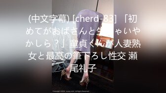 (中文字幕) [cherd-83] 「初めてがおばさんと生じゃいやかしら？」童貞くんが人妻熟女と最高の筆下ろし性交 瀬尾礼子