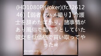 (HD1080P)(Joker)(fc3261246)【弱者・ハメ撮り】介護士を辞めたばかり。諸事情があり風俗で働こうとしていた彼女を低価格で買い取ってやったw