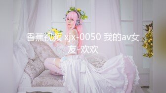 香蕉视频 xjx-0050 我的av女友-欢欢