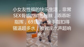 小女友性福的快乐生活，非常SEX骨感的紫色丝袜，乖乖听指挥，69互舔，金手指扣得骚逼超多水，喷射淫水声超响亮！