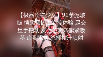 【极品淫物少女】91芋泥啵啵 情趣骚护士治疗体验 足交丝手撸动 女上位嫩穴紧紧吸茎 痒到求操 怒插榨汁喷射