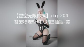 【星空无限传媒】xkg-204 替废物老爸用大鸡巴抽插-美佳