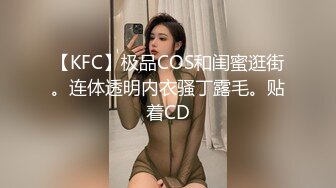 【KFC】极品COS和闺蜜逛街。连体透明内衣骚丁露毛。贴着CD