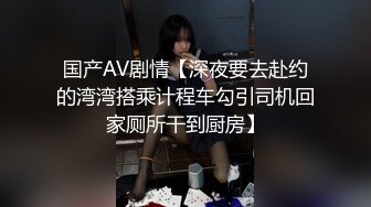 国产AV剧情【深夜要去赴约的湾湾搭乘计程车勾引司机回家厕所干到厨房】