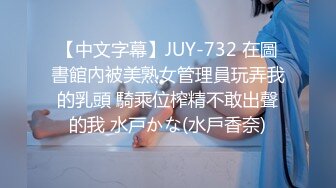 【中文字幕】JUY-732 在圖書館內被美熟女管理員玩弄我的乳頭 騎乘位榨精不敢出聲的我 水戸かな(水戶香奈)