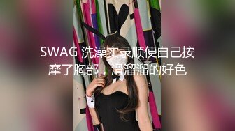 SWAG 洗澡实录顺便自己按摩了胸部，滑溜溜的好色