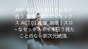 ABP-815 2人だけでとろけ合う 激情絶頂スロ～セックス ACT.01 痙攣..崩壊！スロ～なセックスでイキ狂う見たことのない新次元絶頂..