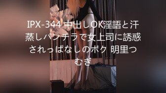 IPX-344 中出しOK淫語と汗蒸しパンチラで女上司に誘惑されっぱなしのボク 明里つむぎ