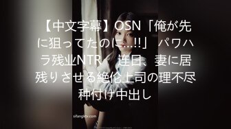 【中文字幕】OSN「俺が先に狙ってたのに…!!」 パワハラ残业NTR　 连日、妻に居残りさせる絶伦上司の理不尽种付け中出し