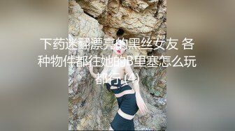 下药迷翻漂亮的黑丝女友 各种物件都往她的B里塞怎么玩都行 (4)