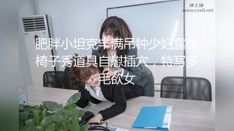 肥胖小坦克丰满吊钟少妇露脸椅子秀道具自慰插穴，特写多毛欲女