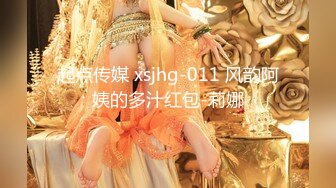 起点传媒 xsjhg-011 风韵阿姨的多汁红包-莉娜