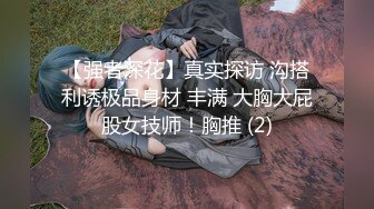 【强者深花】真实探访 沟搭利诱极品身材 丰满 大胸大屁股女技师！胸推 (2)