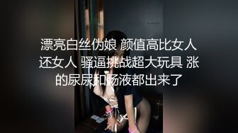 漂亮白丝伪娘 颜值高比女人还女人 骚逼挑战超大玩具 涨的尿尿和肠液都出来了