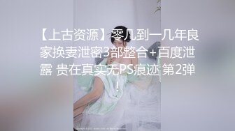 【上古资源】零几到一几年良家换妻泄密3部整合+百度泄露 贵在真实无PS痕迹 第2弹！