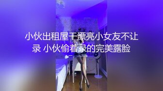 小伙出租屋干漂亮小女友不让录 小伙偷着录的完美露脸