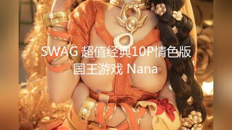 SWAG 超值经典10P情色版国王游戏 Nana