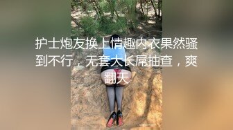 护士炮友换上情趣内衣果然骚到不行，无套大长屌抽查，爽翻天