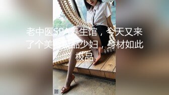 老中医SPA养生馆，今天又来了个美臀极品少妇，身材如此极品