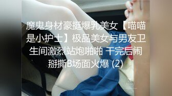 魔鬼身材豪挺爆乳美女【喵喵是小护士】极品美女与男友卫生间激烈站炮啪啪 干完后闹掰撕B场面火爆 (2)