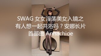 SWAG 女女淫荡美女入镜之有人想一起共浴吗？安娜长片首部曲 Annachioe