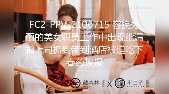 FC2-PPV-2106715 容貌秀丽的美女职员工作中出现纰漏被上司抓到带到酒店被迫吃下春药挨操