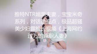 推特NTR媚黑夫妻，宝宝米奇系列，对话是亮点，极品超骚美少妇露脸长视频《上海网约过万的兼职人妻》