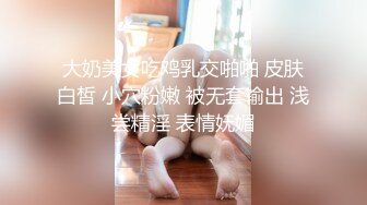 大奶美女吃鸡乳交啪啪 皮肤白皙 小穴粉嫩 被无套输出 浅尝精淫 表情妩媚