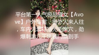 平台第一人气极品骚女【Avove】户外车震，窗外人来人往，车内无套狂插无毛嫩穴，劲爆刺激几千块钱门票到手