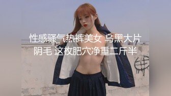 性感骚气热裤美女 乌黑大片阴毛 这枚肥穴净重二斤半