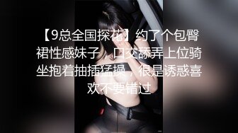 【9总全国探花】约了个包臀裙性感妹子，口交舔弄上位骑坐抱着抽插猛操，很是诱惑喜欢不要错过