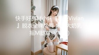 快手好身材小妹『薇薇Vivian』脱衣全裸热舞 床上大奶乳摇M腿露骚穴 (1)