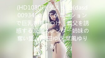 (HD1080P)(ダスッ！)(dasd00934)ぬるてかローションで巨乳を擦りつけ、義父を誘惑する潤滑スレンダー姉妹の奪い愛。 篠田ゆう 葉風ゆりあ