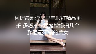 私房最新流出某电报群精品厕拍 多场景固定露脸偷拍几个颜值还不错的美女