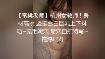 【蜜桃老师】杭州女教师 ! 身材高挑 坚挺雪白巨乳上下抖动~无毛嫩穴 掰穴自慰特写~撸爆! (2)