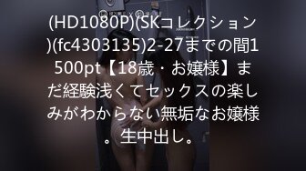 (HD1080P)(SKコレクション)(fc4303135)2-27までの間1500pt【18歳・お嬢様】まだ経験浅くてセックスの楽しみがわからない無垢なお嬢様。生中出し。