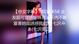 【中文字幕】MIDE-658 女友超可愛的妹妹在三天內不斷當著她面誘惑我射精 七沢みあ(七沢美亞)