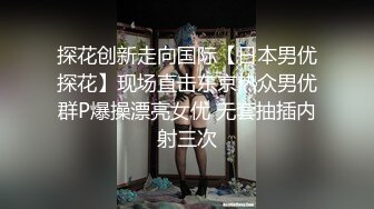 探花创新走向国际【日本男优探花】现场直击东京热众男优群P爆操漂亮女优 无套抽插内射三次