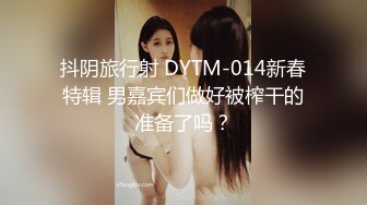 抖阴旅行射 DYTM-014新春特辑 男嘉宾们做好被榨干的准备了吗？