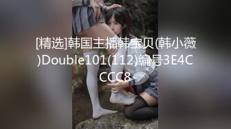 [精选]韩国主播韩宝贝(韩小薇)Double101(112)编号3E4CCCC8