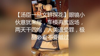 【汤臣一品文轩探花】眼镜小伙意犹未尽，车模再度返场，两天干四炮，人美逼受罪，极品必看不要错过