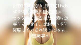 (HD1080P)(FALENO)(1fsdss00589)が弟の担任教師に…セックスを拒否したら弟は退学になります。絶倫チ○ポに何度もイカされ続けた私は…吉高寧々