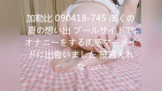 加勒比 090418-745 ぼくの夏の想い出 プールサイドでオナニーをする肉感マーメイドに出會いました 笹宮えれな