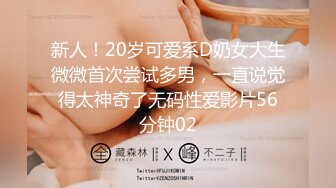 新人！20岁可爱系D奶女大生微微首次尝试多男，一直说觉得太神奇了无码性爱影片56分钟02