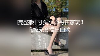 [完整版] 寸头小帅哥在家玩3P,被无套操出白浆