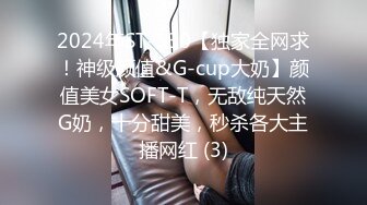 2024年ST-530【独家全网求！神级颜值&G-cup大奶】颜值美女SOFT-T，无敌纯天然G奶，十分甜美，秒杀各大主播网红 (3)