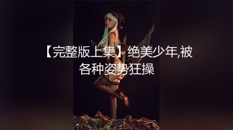 【完整版上集】绝美少年,被各种姿势狂操