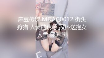 麻豆传媒 MDAG0012 街头狩猎 人妻的诱惑 投怀送抱女人香 吴茜茜