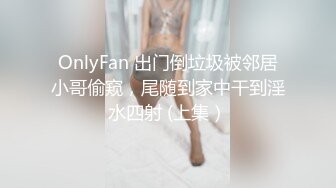 OnlyFan 出门倒垃圾被邻居小哥偷窥，尾随到家中干到淫水四射 (上集）