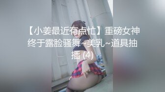 【小姜最近有点忙】重磅女神终于露脸骚舞~美乳~道具抽插 (4)